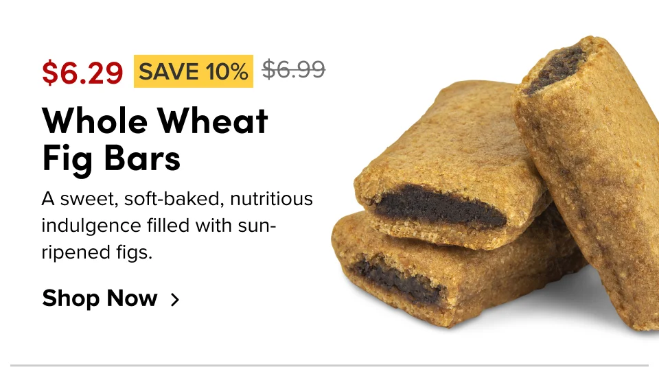 $6.29 SAVE 10% Whole Wheat Fig Bars A sweet, soft-baked, nutritious indulgence filled with sun-ripened figs. Shop Now