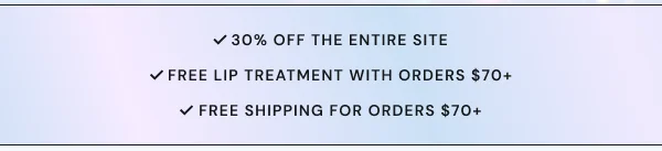 30% OFF the entire site. FREE Lip Treatment with orders $70+. ️FREE shipping for orders $70+