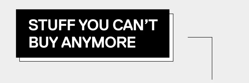 Stuff you can't buy anymore...
