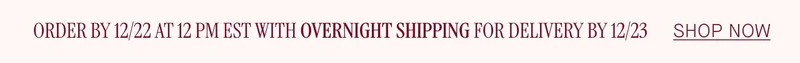 ORDER BY 12/22 AT 12PM EST WITH OVERNIGHT SHIPPING FOR DELIVERY BY 12/23