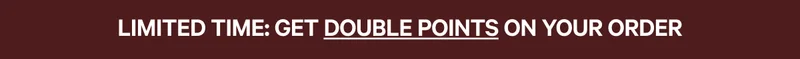LIMITED TIME: GET DOUBLE POINTS ON YOUR ORDER | SAVE NOW