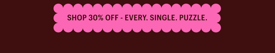 Shop 30% Off - Every. Single. Puzzle.