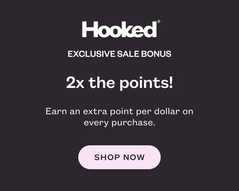 Hooked Exclusive Sale Bonus. 2x the points! Earn an extra point per dollar on every purchase. Shop now.