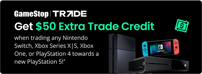 Get $50 Extra Trade Credit | when trading any Nintendo Switch, Xbox Series X|S, Xbox One, or PlayStation 4 towards a new Playstation 5!*