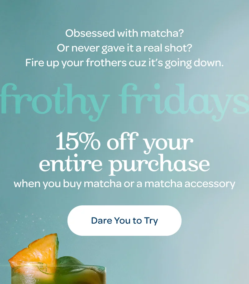 Frothy fridays - 15% off your entire purchase when you buy matcha or a matcha accessory