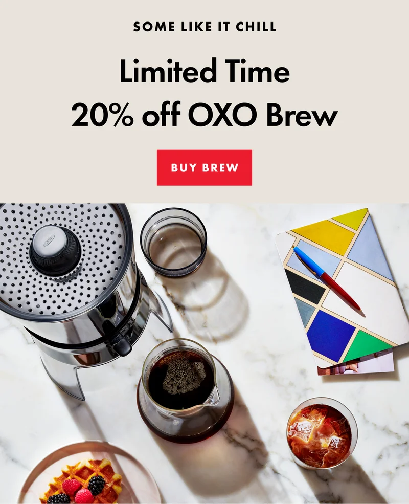 Some like it chill. Limited time 20 percent off OXO brew. Buy brew.