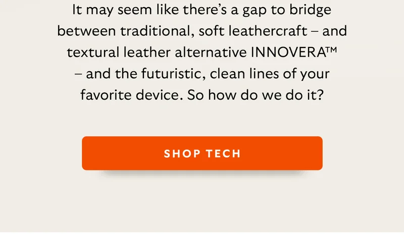 [Intro] It may seem like there’s a gap to bridge between traditional, soft leathercraft – and textural leather alternative INNOVERA™ – and the futuristic, clean lines of your favorite device. So how do we do it?