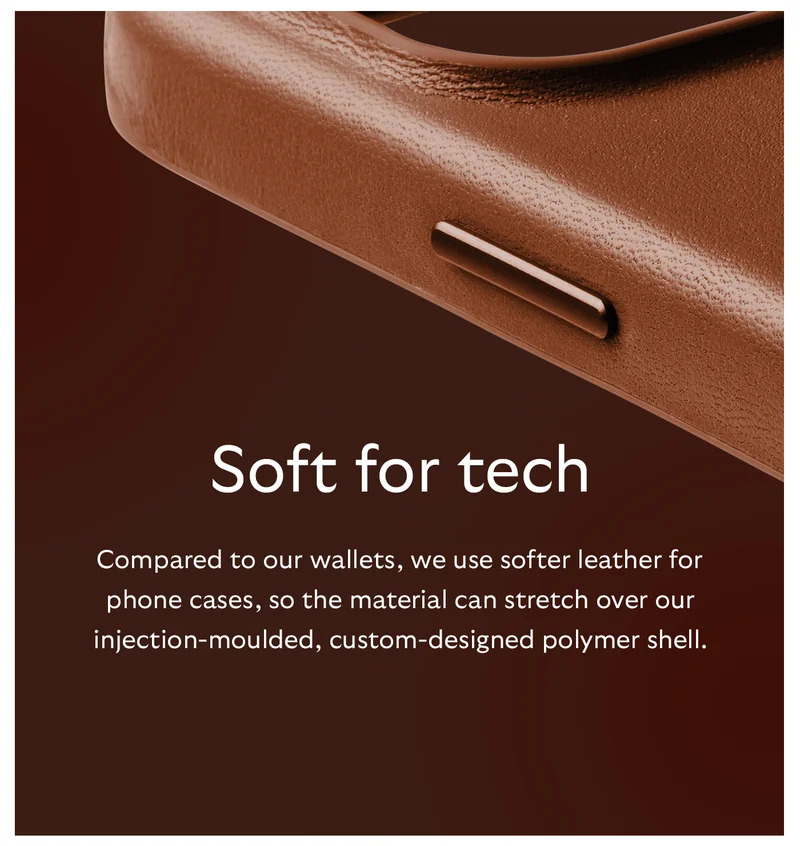 [Header] Soft for tech [Blurb] Compared to our wallets, we use softer leather for phone cases, so the material can stretch over our injection-moulded, custom-designed polymer shell.