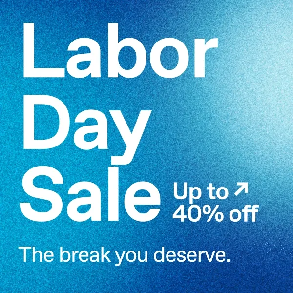 Labor Day Sale. Up to 40% off.** The break you deserve.