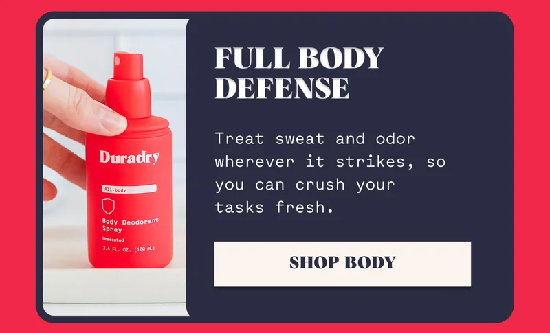 Full Body Defense Treat sweat and odor wherever it strikes, so you can crush your  tasks fresh. SHOP BODY