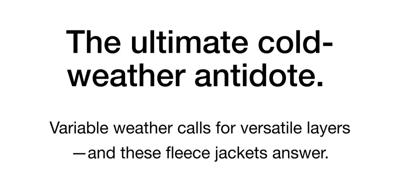 The ultimate cold-weather antidote. Variable weather calls for versatile layers - and these fleece jackets answer.