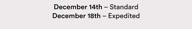 December 14th – Standard | December 18th – Expedited
