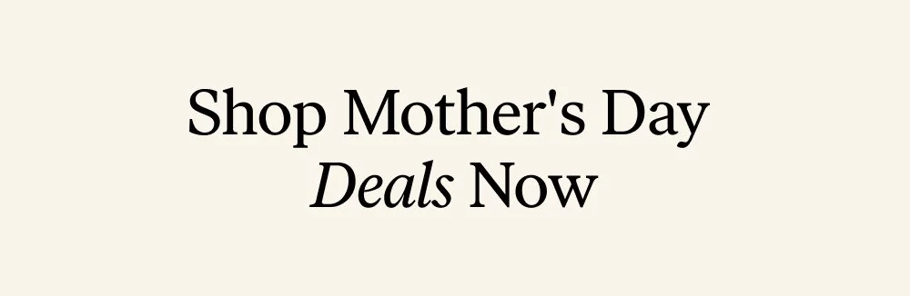 Shop Mother's Day Deals Now
