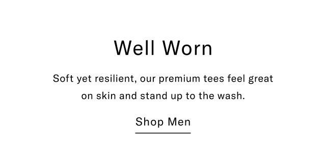 Well worn                                            Soft yet resilienet, our premium tees feel great on skin and stand up to the wash.                                         Shop men