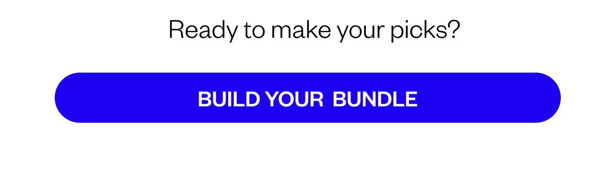 Ready to make your picks? Build Your Bundle! Ready to make your picks? Build Your Bundle!