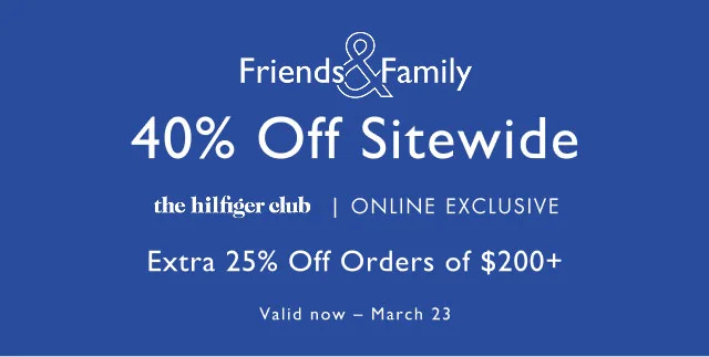 Friends Family 40% Off sitewide the hilfiger club | ONLINE EXCLUSIVE Extra 25% Off orders of $200+ Valid now - March 23