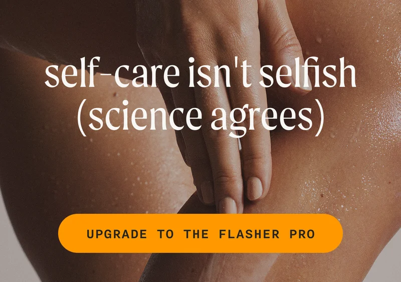 self-care isn't selfish (science agrees) - UPGRADE TO THE FLASHER PRO