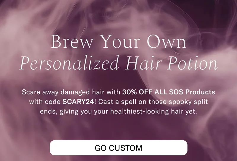 Brew Your Own Personalized Hair Portion | Scare away damaged hair with 30% OFF ALL SOS Products with code discount code! Cast a spell on those spooky split ends, giving you your healthiest-looking hair yet. Go Custom