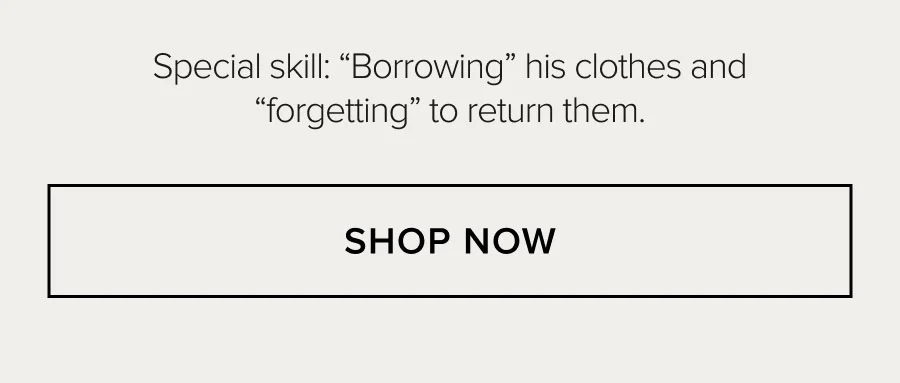 Special skill: 'Borrowing' his clothes and 'forgetting' to return them. SHOP NOW