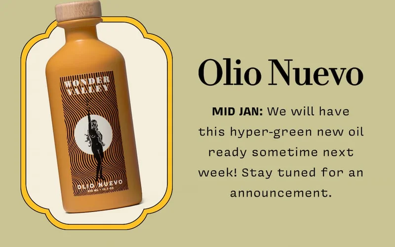 OLIO NUEVO MID JAN: We will have this hyper-green new oil ready sometime next week! Stay tuned for an announcement