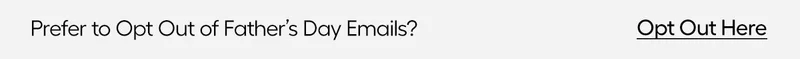 PRefer to Opt Out of Father's day Emails? Opt Out Here