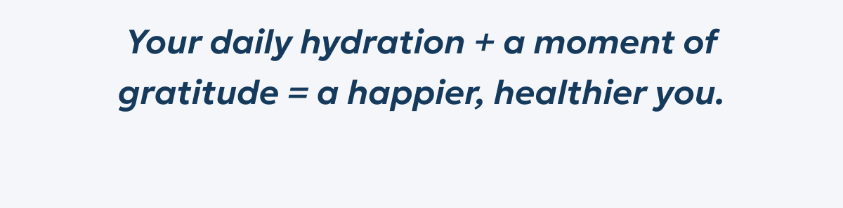 Your daily hydration + a moment of gratitude = a happier, healthier you.