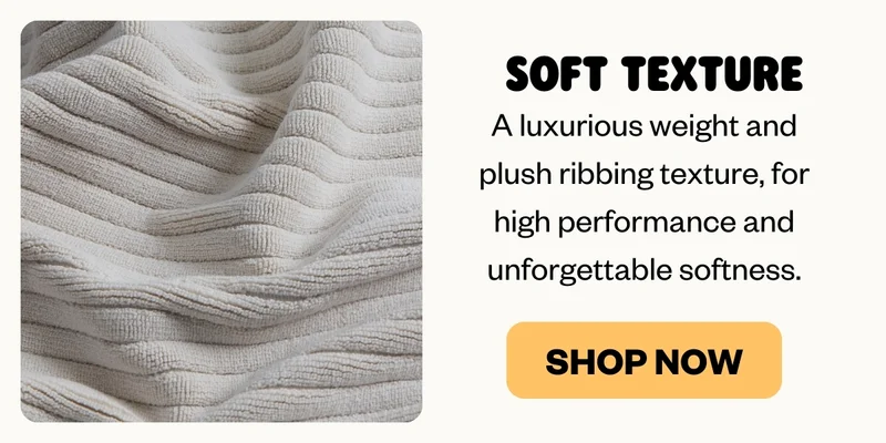 SOFT TEXTURE: A luxurious weight and plush ribbing texture, for high performance and unforgettable softness.
