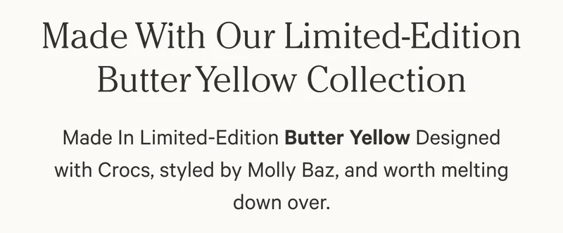 Made with our Limited-Edition Butter Yellow Collection | Made in Limited-Edition Butter Yellow designed with Crocs, styled by Molly Baz, and worth melting down over.