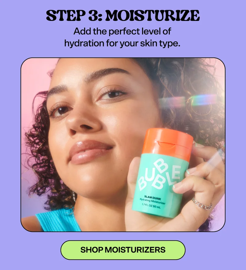 STEP 3: Moisturize&nbsp; Add the perfect level of hydration for your skin type.&nbsp;&nbsp;[SHOP MOISTURIZERS]