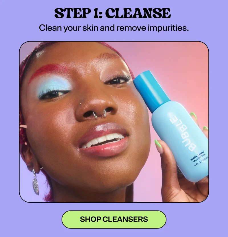 STEP 1: Cleanse&nbsp; Clean your skin and remove impurities. [SHOP CLEANSERS]