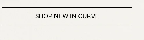 Light beige button with black 'SHOP NEW IN CURVE' text. Explore the latest plus size fashion and new curve clothing arrivals.