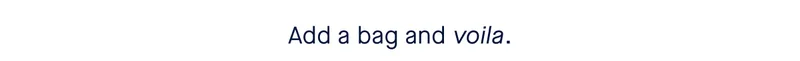 Add a bag and voila. Add a bag and voila.