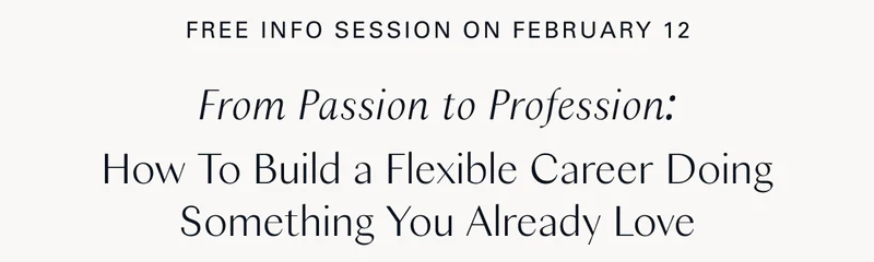 Free Info Session: February 12 / From Passion to Profession:  How To Build a Flexible Career Doing Something You Already Love