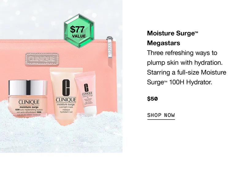 Moisture Surge™ Megastars Three refreshing ways to plump skin with hydration. Starring a full-size Moisture Surge™ 100H Hydrator. $50 SHOP NOW