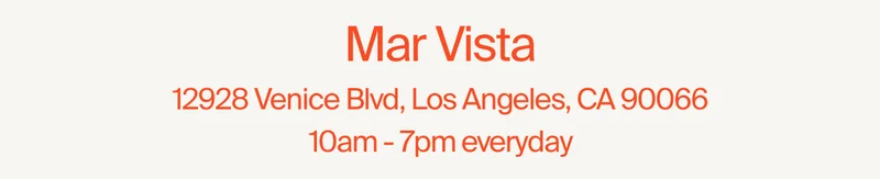 Mar Vista 12928 Venice Blvd, Los Angeles, CA 90066 10am - 7pm everyday