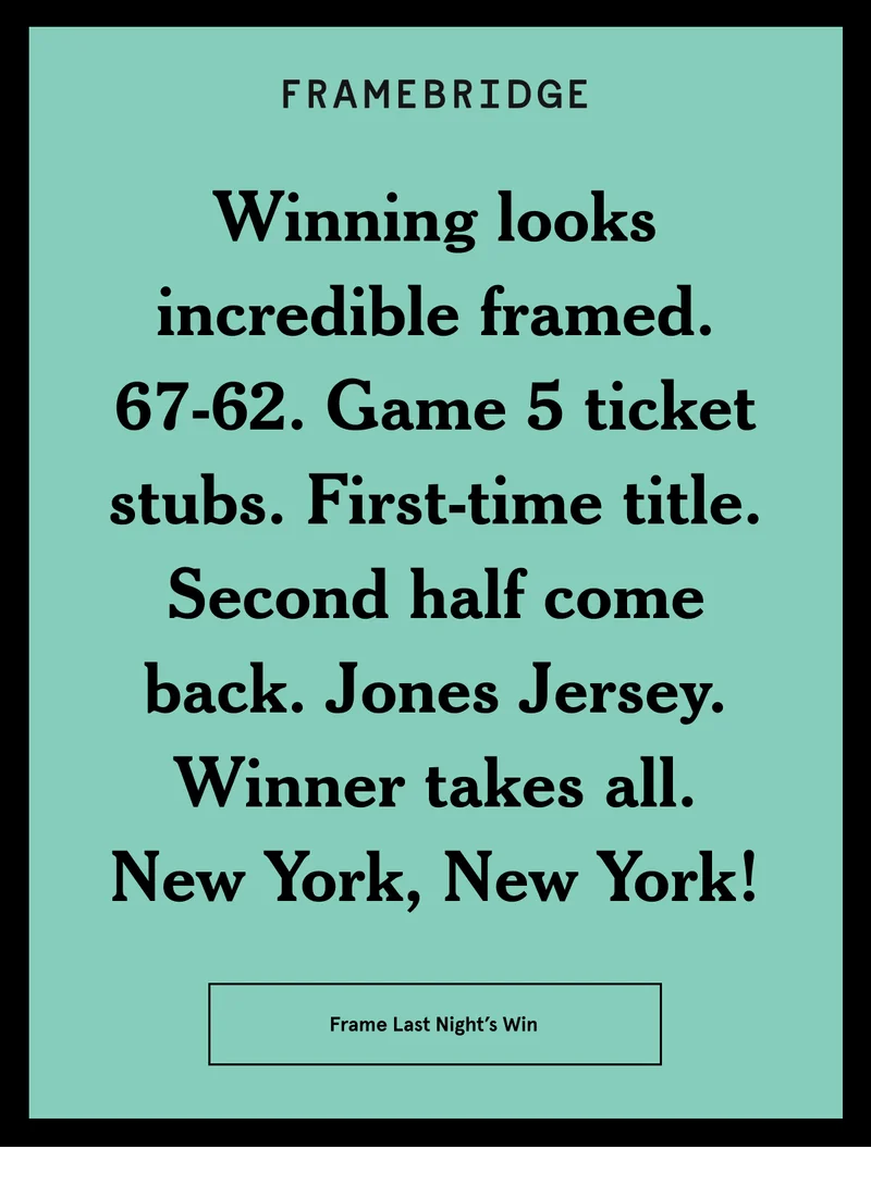 Winning looks incredible framed. 67-62. Game 5 ticket stubs. First-time title. Second half come back. Jones Jersey. Winner takes all. New York, New York! Frame Last Night's Win!
