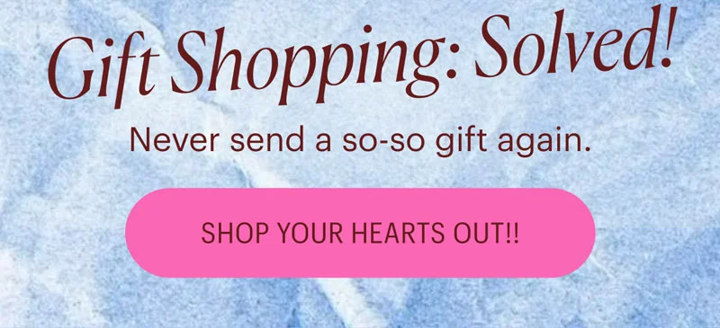Never send a so-so gift again. Shop Your Hearts Out!!