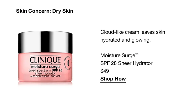 Skin Concern: Dry Skin | Cloud-like cream leaves skin hydrated and glowing. Moisture Surge™ SPF 28 Sheer Hydrator $49 Shop Now