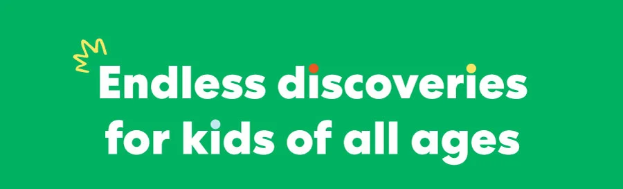 Endless discoveries for all ages!