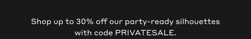 Shop up to 30% off our party-ready silhouettes with code PRIVATESALE.