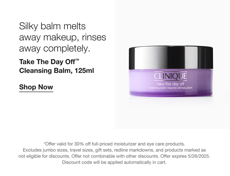 Silky balm melts away makeup, rinses away completely. Take The Day Off™ Cleansing Balm, 125ml | Shop Now | *Offer valid for 30% off full-priced moisturizer and eye care products. Excludes jumbo sizes, travel sizes, gift sets, redline markdowns, and products marked as not eligible for discounts. Offer note combinable with other discounts. Offer expires 5/26/2025. Discount code will be applied automatically in cart.