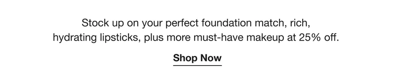 Stock up on your perfect foundation match, rich, hydrating lipsticks, plus more must-have makeup at 25% off.  | Shop Now
