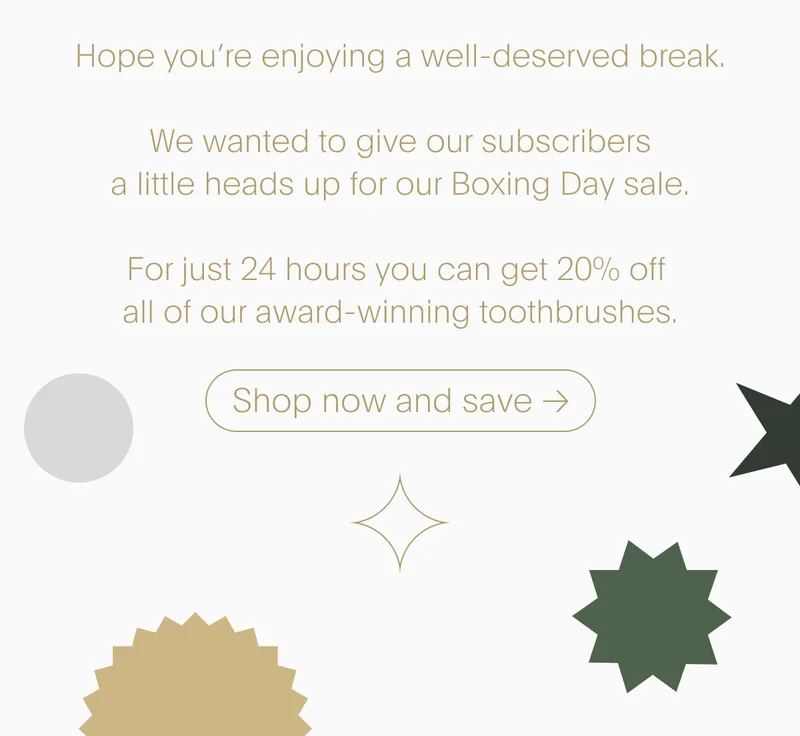 Hope you're enjoying a well-deserved break. For just 24 hours you can get 20% off all of our award-winning toothbrushes