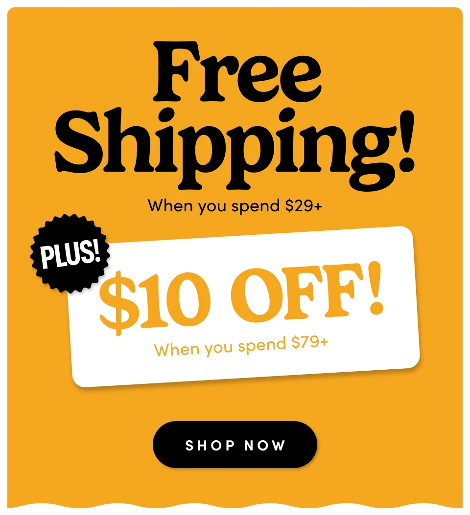 Free Shipping when you spend $29+ Plus $10 Off! when you spend $79+ Shop Now