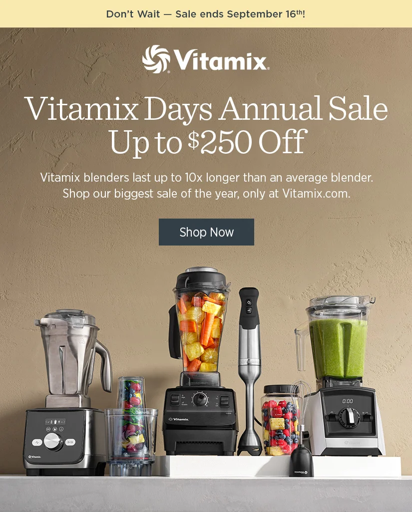 Don't Wait - Sale ends September 16th! Vitamix Days Annual Sale! Up to $250 off.