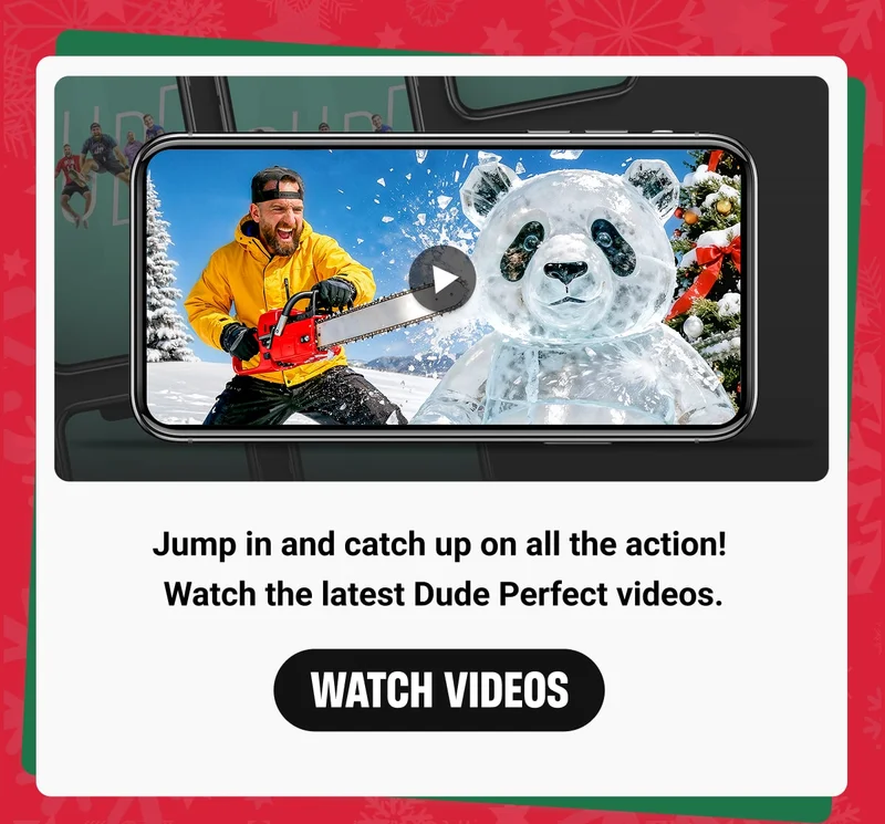 Jump in and catch up on all the action!  Watch the latest Dude Perfect videos. - WATCH VIDEOS
