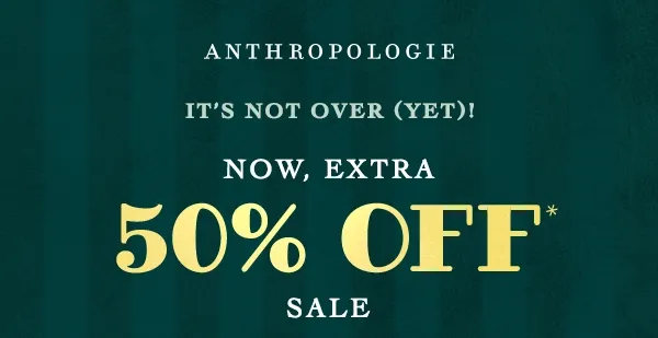 anthropologie, it's not over (yet)! now extra 50% off sale