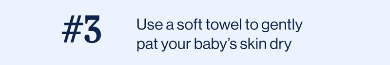 Use a soft towel to gently pat your baby’s skin dry