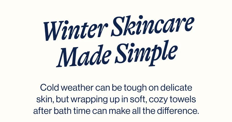 Winter Skincare Made Simple. Cold weather can be tough on delicate skin, but wrapping up in soft, cozy towels after bath time can make all the difference.