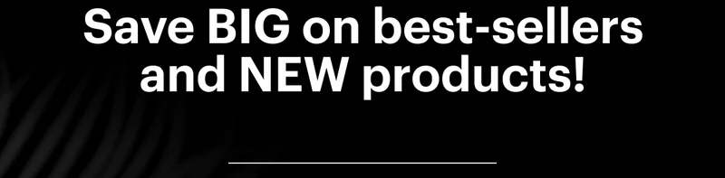 Save BIG on best-sellers and NEW products!